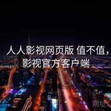 一笔：人人影视网页版 值不值，人人影视官方客户端