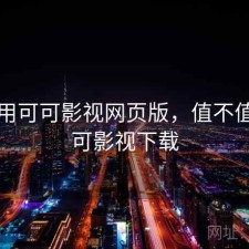 刚用用可可影视网页版，值不值，可可影视下载