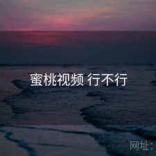 蜜桃视频 行不行