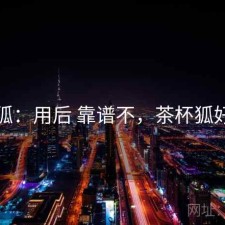 茶杯狐：用后 靠谱不，茶杯狐好用吗