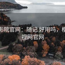 樱花影院官网：随记 好用吗，樱花影视网官网
