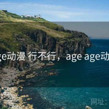 age动漫 行不行，age age动漫