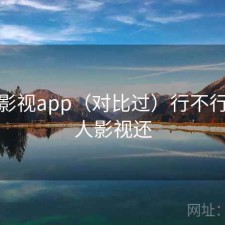 人人影视app（对比过）行不行，人人影视还
