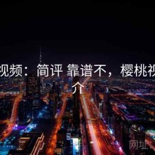 樱桃视频：简评 靠谱不，樱桃视频简介