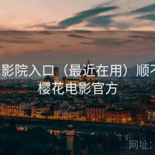 樱花影院入口（最近在用）顺不顺，樱花电影官方