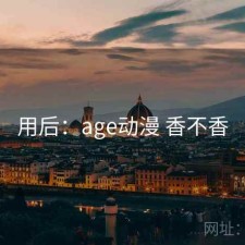 用后：age动漫 香不香