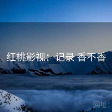 红桃影视：记录 香不香
