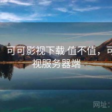 想法：可可影视下载 值不值，可可影视服务器端