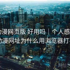 age动漫网页版 好用吗｜个人感受，age动漫网址为什么用浏览器打不开
