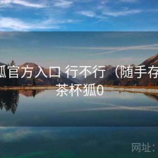 茶杯狐官方入口 行不行（随手存档），茶杯狐0