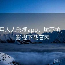 近期用人人影视app，坑不坑，人人影视下载官网