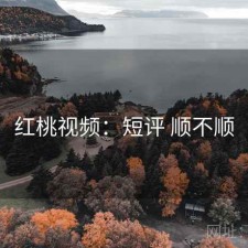 红桃视频：短评 顺不顺