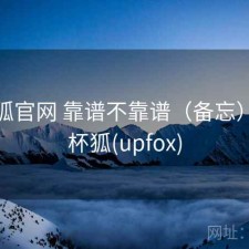 茶杯狐官网 靠谱不靠谱（备忘），茶杯狐(upfox)