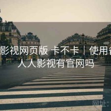 人人影视网页版 卡不卡｜使用备注，人人影视有官网吗