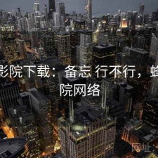 蜂鸟影院下载：备忘 行不行，蜂鸟影院网络