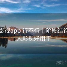 人人影视app 行不行｜阶段结论，人人影视好用不