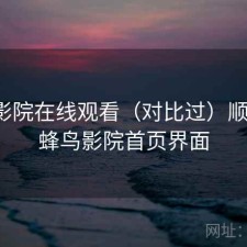 蜂鸟影院在线观看（对比过）顺不顺，蜂鸟影院首页界面