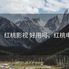 碎念：红桃影视 好用吗，红桃电视剧