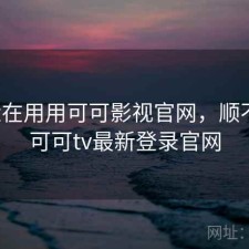 最近在用用可可影视官网，顺不顺，可可tv最新登录官网