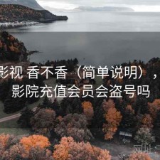 红桃影视 香不香（简单说明），红桃影院充值会员会盗号吗