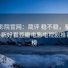 星辰影院官网：简评 稳不稳，星辰影院--最新好看豆瓣电影电视剧推荐排行榜