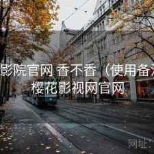 樱花影院官网 香不香（使用备注），樱花影视网官网