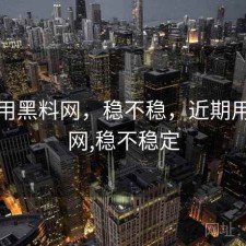近期用黑料网，稳不稳，近期用黑料网,稳不稳定