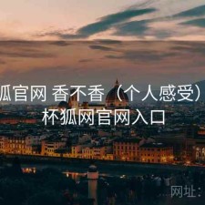 茶杯狐官网 香不香（个人感受），茶杯狐网官网入口