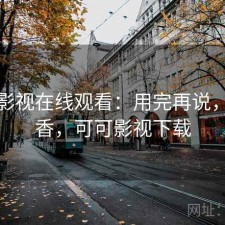 可可影视在线观看：用完再说，香不香，可可影视下载