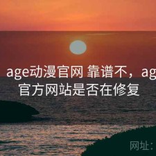 记录：age动漫官网 靠谱不，age动漫官方网站是否在修复