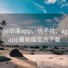 近期 age动漫app，坑不坑，age动漫app最新版官方下载