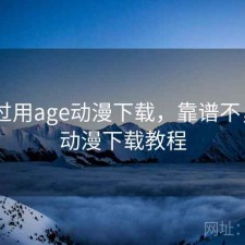 折腾过用age动漫下载，靠谱不，age动漫下载教程