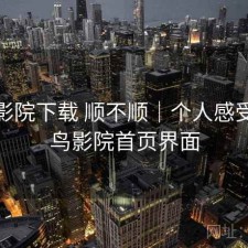 蜂鸟影院下载 顺不顺｜个人感受，蜂鸟影院首页界面