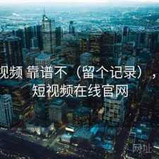 天美视频 靠谱不（留个记录），天美短视频在线官网