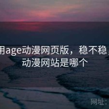 近期用age动漫网页版，稳不稳，age动漫网站是哪个