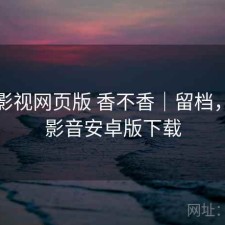 可可影视网页版 香不香｜留档，可可影音安卓版下载