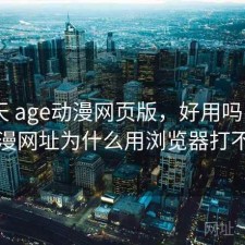 这几天 age动漫网页版，好用吗，age动漫网址为什么用浏览器打不开