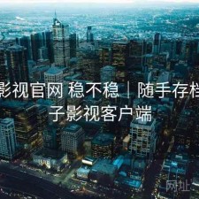 柚子影视官网 稳不稳｜随手存档，柚子影视客户端