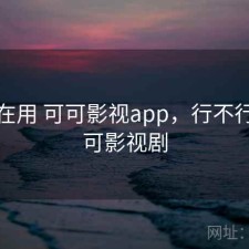 最近在用 可可影视app，行不行，可可影视剧