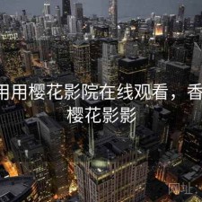 反复用用樱花影院在线观看，香不香，樱花影影