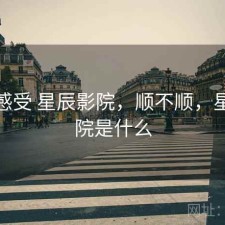 直说感受 星辰影院，顺不顺，星辰影院是什么
