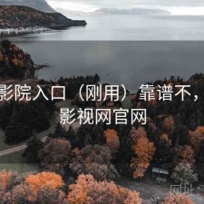 樱花影院入口（刚用）靠谱不，樱花影视网官网