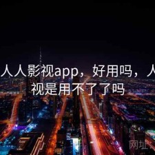 刚用 人人影视app，好用吗，人人影视是用不了了吗