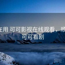 最近在用 可可影视在线观看，顺不顺，可可看剧