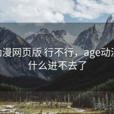 age动漫网页版 行不行，age动漫网为什么进不去了
