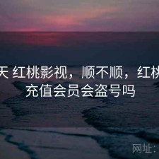 这几天 红桃影视，顺不顺，红桃影院充值会员会盗号吗