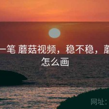 快速一笔 蘑菇视频，稳不稳，蘑菇要怎么画