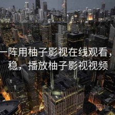 用了一阵用柚子影视在线观看，稳不稳，播放柚子影视视频