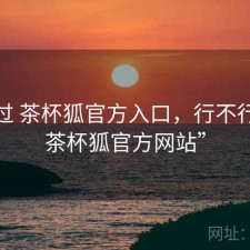 对比过 茶杯狐官方入口，行不行，“茶杯狐官方网站”