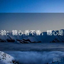 体验：糖心 香不香，糖心是啥